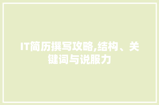 IT简历撰写攻略,结构、关键词与说服力