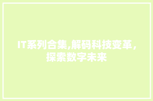 IT系列合集,解码科技变革，探索数字未来