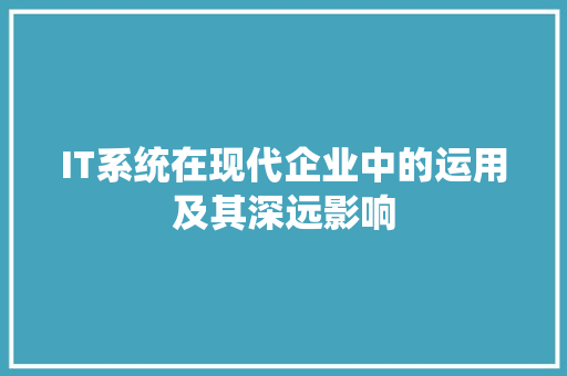 IT系统在现代企业中的运用及其深远影响