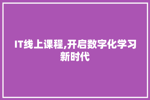 IT线上课程,开启数字化学习新时代