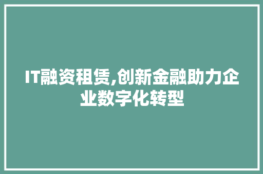 IT融资租赁,创新金融助力企业数字化转型