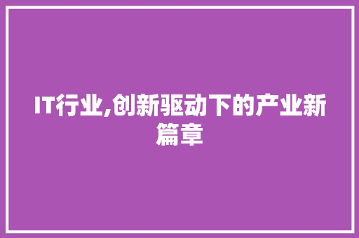 IT行业,创新驱动下的产业新篇章