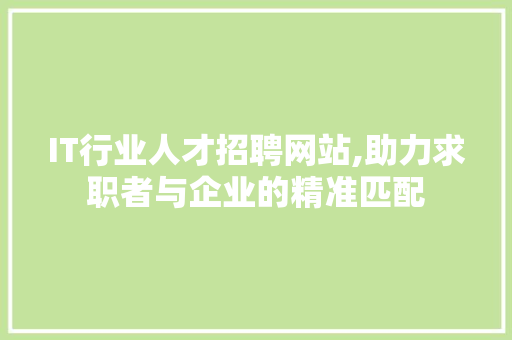 IT行业人才招聘网站,助力求职者与企业的精准匹配
