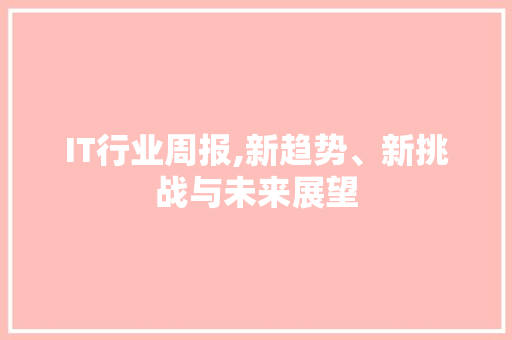 IT行业周报,新趋势、新挑战与未来展望