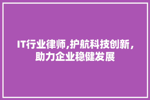IT行业律师,护航科技创新，助力企业稳健发展