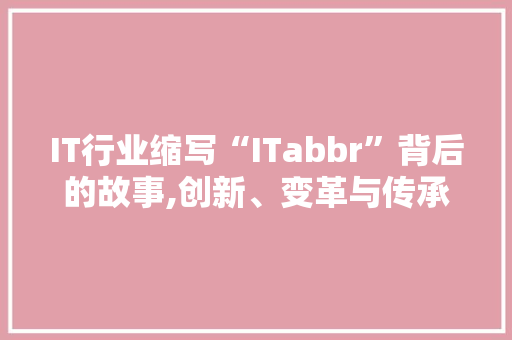 IT行业缩写“ITabbr”背后的故事,创新、变革与传承