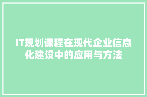 IT规划课程在现代企业信息化建设中的应用与方法