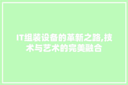 IT组装设备的革新之路,技术与艺术的完美融合