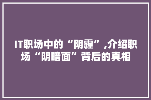 IT职场中的“阴霾”,介绍职场“阴暗面”背后的真相
