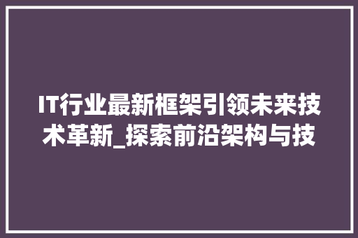 IT行业最新框架引领未来技术革新_探索前沿架构与技术趋势