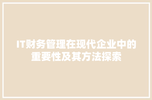 IT财务管理在现代企业中的重要性及其方法探索