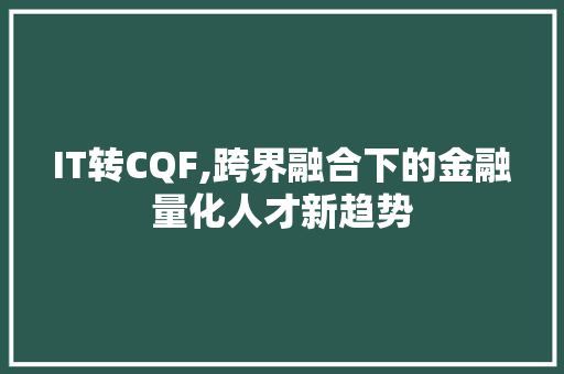 IT转CQF,跨界融合下的金融量化人才新趋势