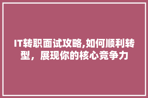 IT转职面试攻略,如何顺利转型，展现你的核心竞争力