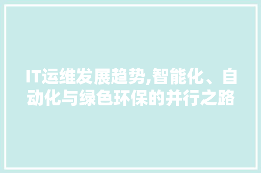 IT运维发展趋势,智能化、自动化与绿色环保的并行之路