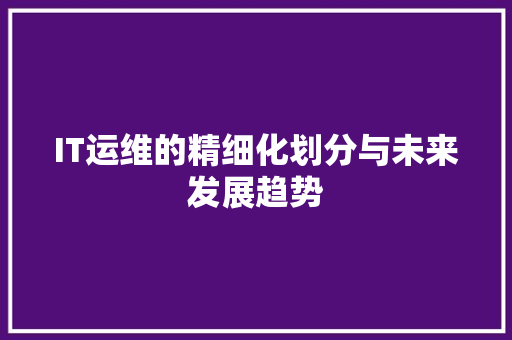 IT运维的精细化划分与未来发展趋势