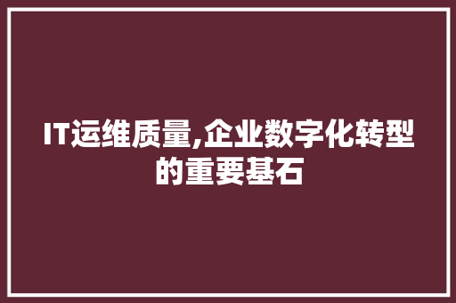 IT运维质量,企业数字化转型的重要基石