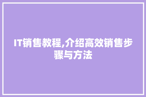 IT销售教程,介绍高效销售步骤与方法