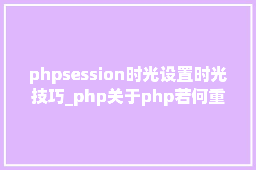 phpsession时光设置时光技巧_php关于php若何重写session的存储机制值得收藏
