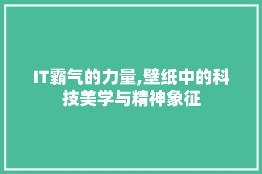 IT霸气的力量,壁纸中的科技美学与精神象征