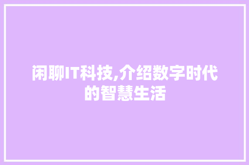 闲聊IT科技,介绍数字时代的智慧生活