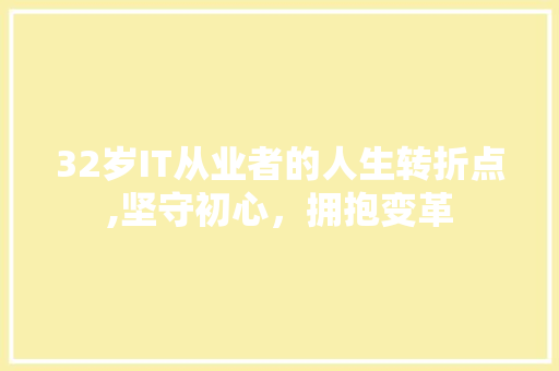 32岁IT从业者的人生转折点,坚守初心，拥抱变革