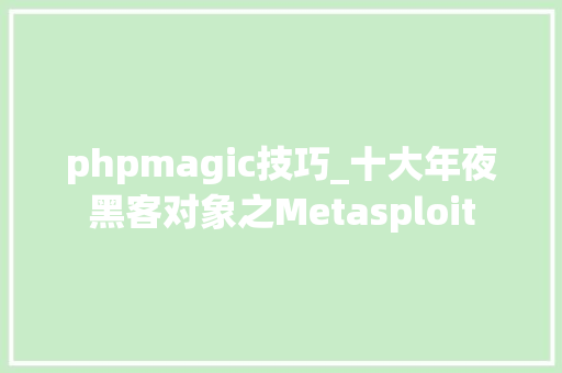 phpmagic技巧_十大年夜黑客对象之Metasploit