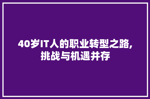 40岁IT人的职业转型之路,挑战与机遇并存