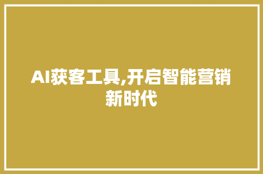 AI获客工具,开启智能营销新时代