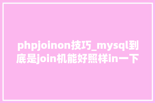 phpjoinon技巧_mysql到底是join机能好照样in一下更快呢