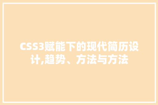 CSS3赋能下的现代简历设计,趋势、方法与方法