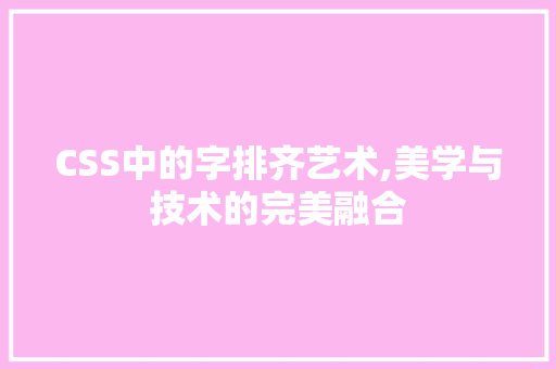 CSS中的字排齐艺术,美学与技术的完美融合