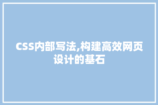 CSS内部写法,构建高效网页设计的基石