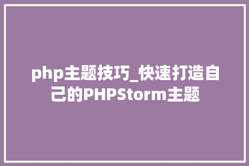 php主题技巧_快速打造自己的PHPStorm主题