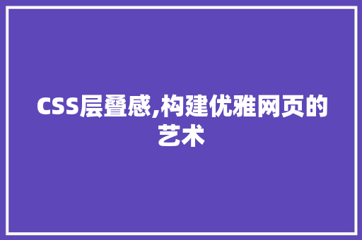 CSS层叠感,构建优雅网页的艺术