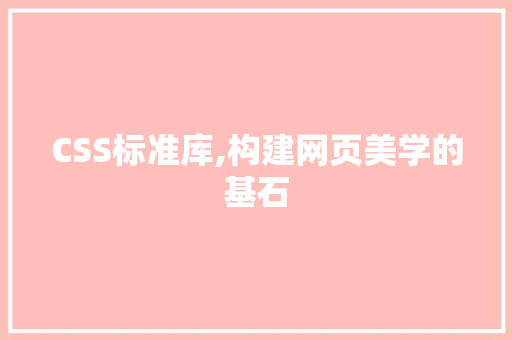 CSS标准库,构建网页美学的基石