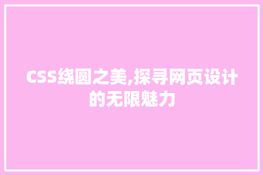 CSS绕圆之美,探寻网页设计的无限魅力