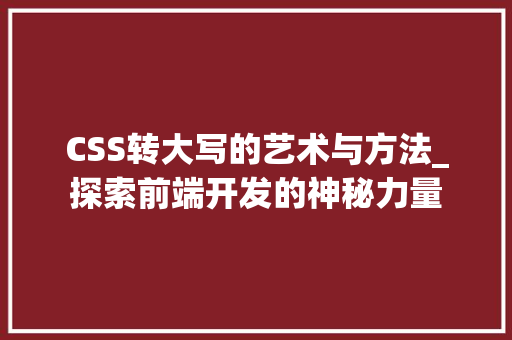 CSS转大写的艺术与方法_探索前端开发的神秘力量