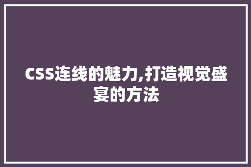 CSS连线的魅力,打造视觉盛宴的方法