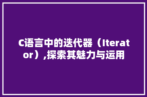 C语言中的迭代器（Iterator）,探索其魅力与运用