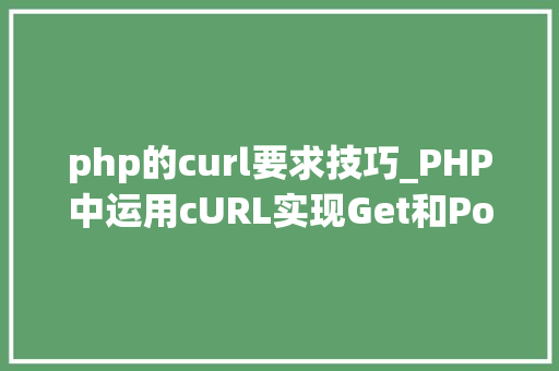 php的curl要求技巧_PHP中运用cURL实现Get和Post请求的方法最全