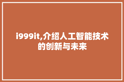 i999it,介绍人工智能技术的创新与未来