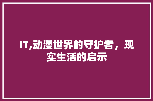 IT,动漫世界的守护者，现实生活的启示