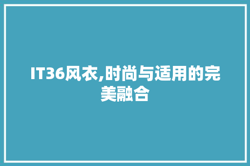 IT36风衣,时尚与适用的完美融合