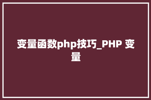 变量函数php技巧_PHP 变量 变量函数php技巧_PHP 变量 Web前端