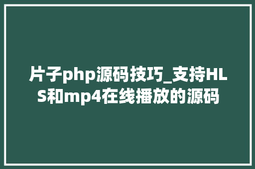 片子php源码技巧_支持HLS和mp4在线播放的源码