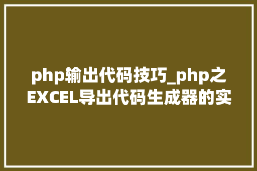 php输出代码技巧_php之EXCEL导出代码生成器的实现思路