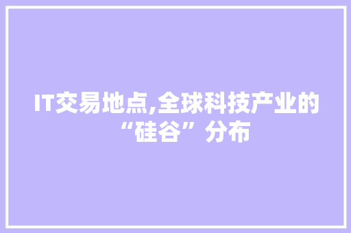 IT交易地点,全球科技产业的“硅谷”分布