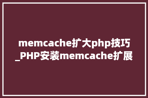 memcache扩大php技巧_PHP安装memcache扩展