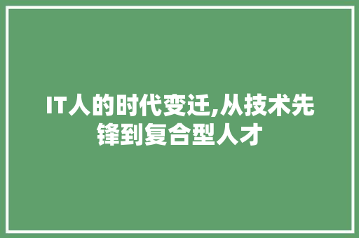 IT人的时代变迁,从技术先锋到复合型人才