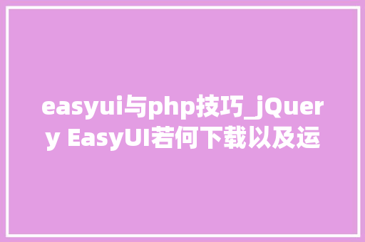 easyui与php技巧_jQuery EasyUI若何下载以及运用